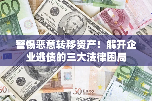 北京警惕恶意转移资产！解开企业逃债的三大法律困局