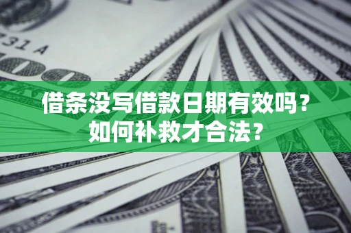 北京借条没写借款日期有效吗？如何补救才合法？