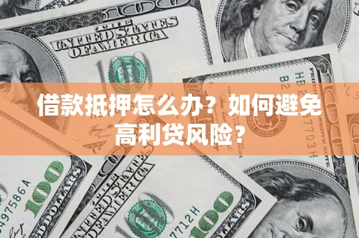 北京借款抵押怎么办？如何避免高利贷风险？