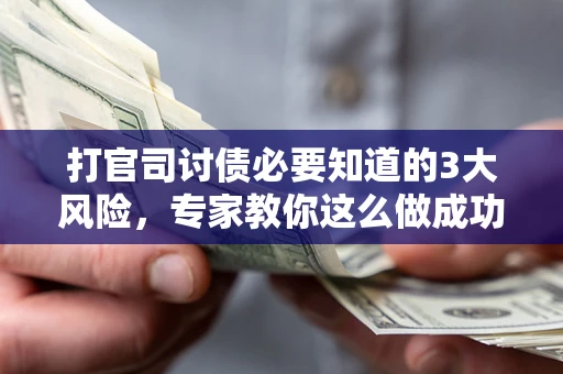 北京打官司讨债必要知道的3大风险，专家教你这么做成功率飙升