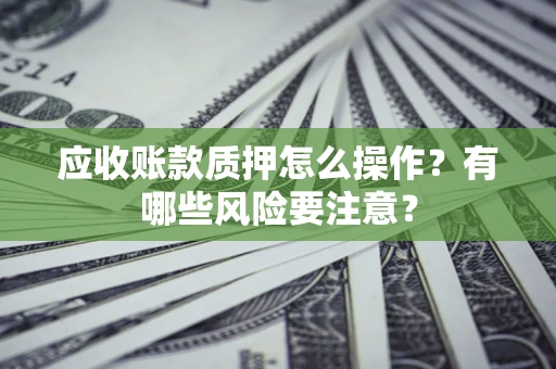 北京应收账款质押怎么操作？有哪些风险要注意？