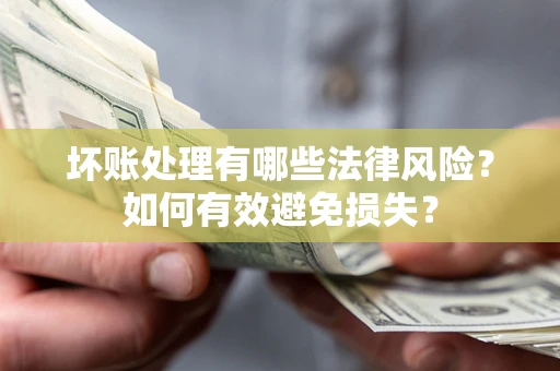 北京坏账处理有哪些法律风险？如何有效避免损失？