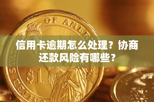 北京信用卡逾期怎么处理？协商还款风险有哪些？